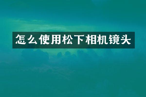 怎么使用松下相机镜头