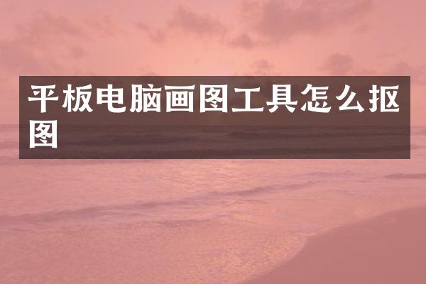 平板电脑画图工具怎么抠图