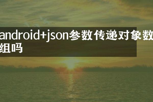 android+json参数传递对象数组吗