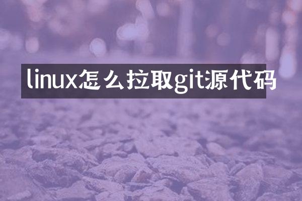 linux怎么拉取git源代码