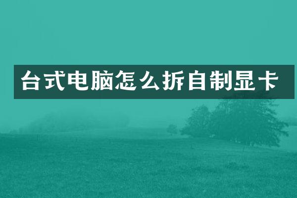 台式电脑怎么拆自制显卡