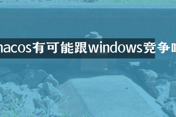 macos有可能跟windows竞争吗