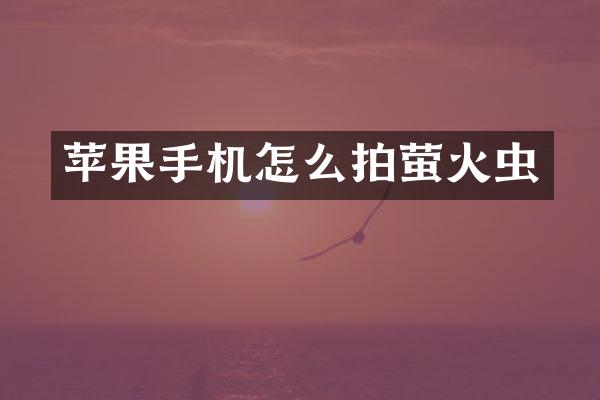 苹果手机怎么拍萤火虫