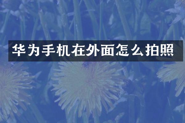 华为手机在外面怎么拍照