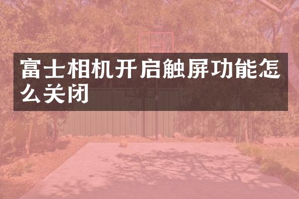 富士相机开启触屏功能怎么关闭