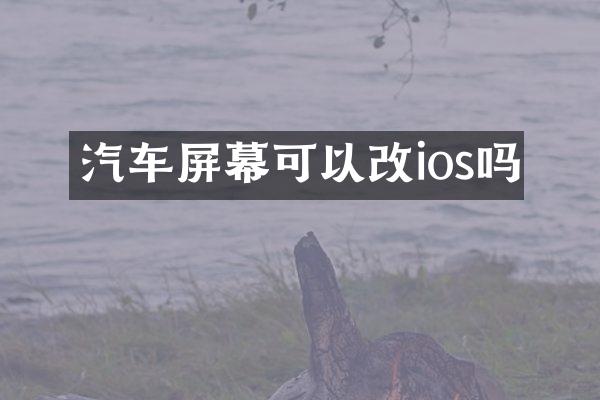 汽车屏幕可以改ios吗
