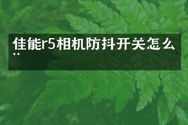 佳能r5相机防抖开关怎么用