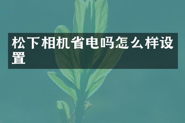 松下相机省电吗怎么样设置