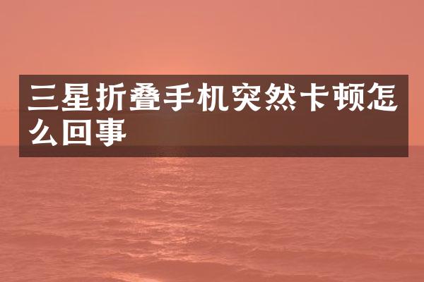 三星折叠手机突然卡顿怎么回事