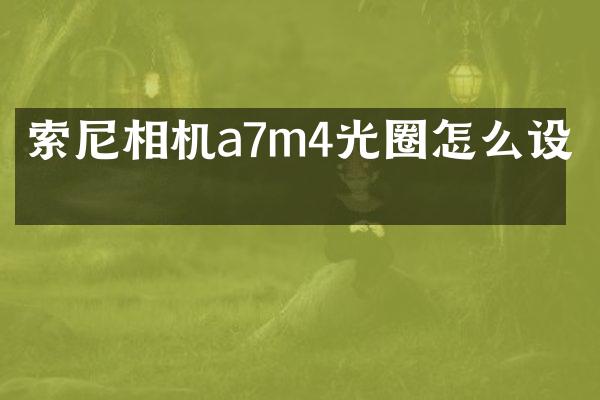 索尼相机a7m4光圈怎么设置