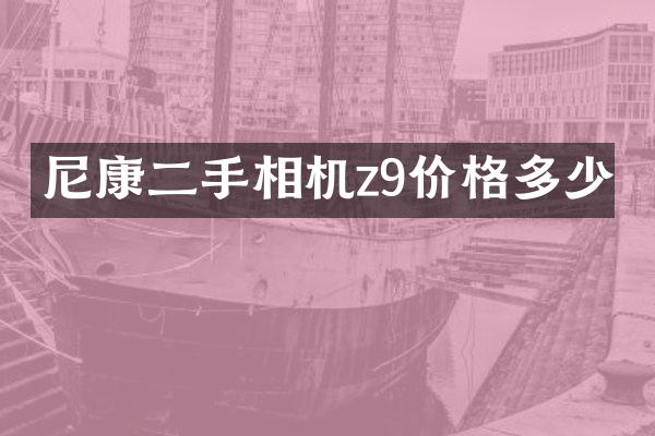 尼康二手相机z9价格多少
