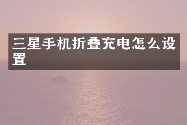 三星手机折叠充电怎么设置