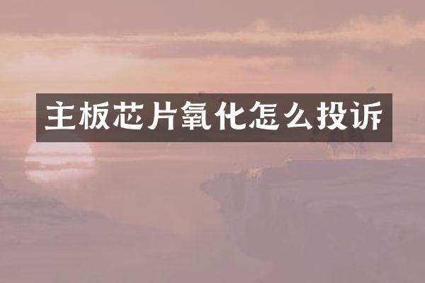 主板芯片氧化怎么投诉