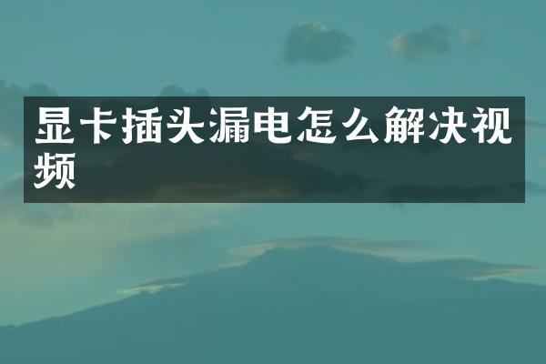 显卡插头漏电怎么解决视频