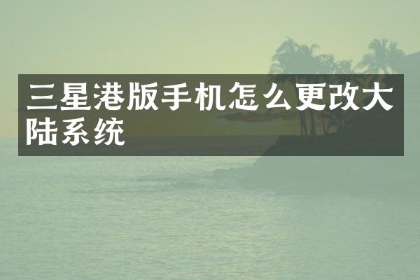 三星港版手机怎么更改大陆系统