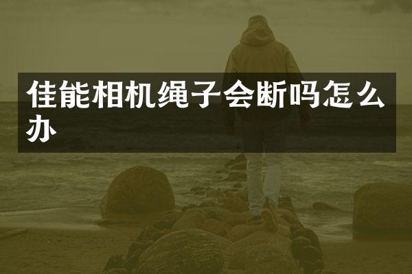 佳能相机绳子会断吗怎么办