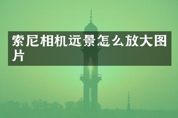 索尼相机远景怎么放大图片