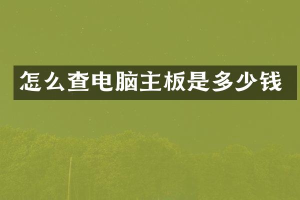 怎么查电脑主板是多少钱
