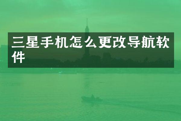 三星手机怎么更改导航软件