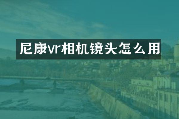 尼康vr相机镜头怎么用
