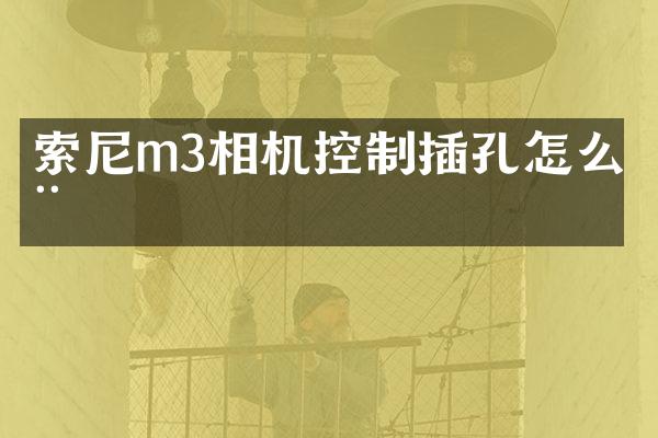 索尼m3相机控制插孔怎么用