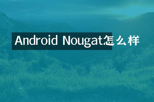 Android Nougat怎么样