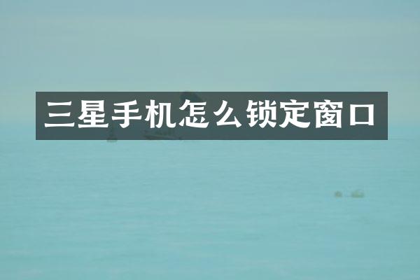 三星手机怎么锁定窗口