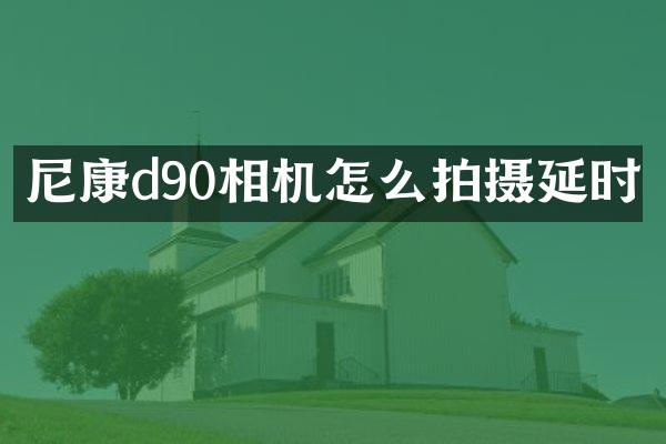 尼康d90相机怎么拍摄延时