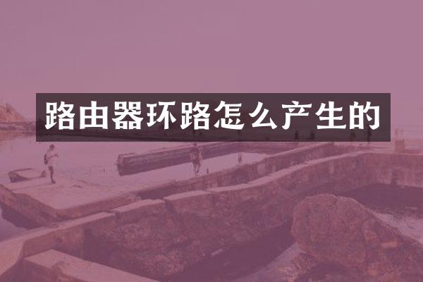 路由器环路怎么产生的