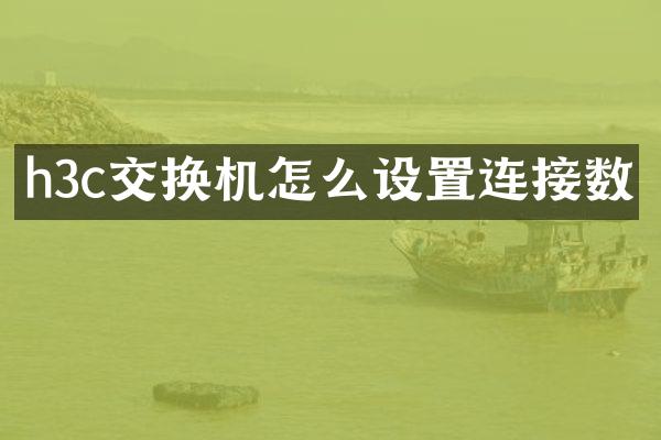 h3c交换机怎么设置连接数