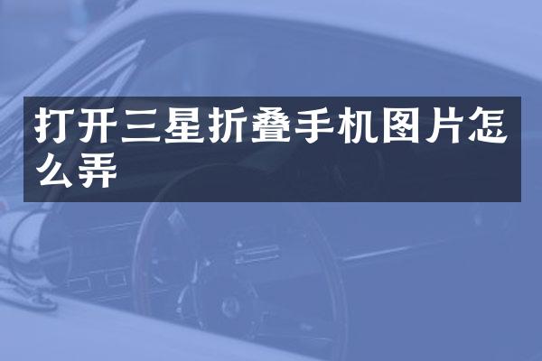 打开三星折叠手机图片怎么弄