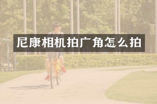 尼康相机拍广角怎么拍