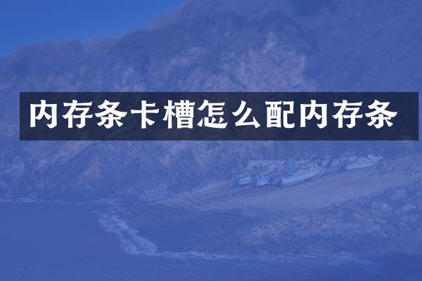 内存条卡槽怎么配内存条
