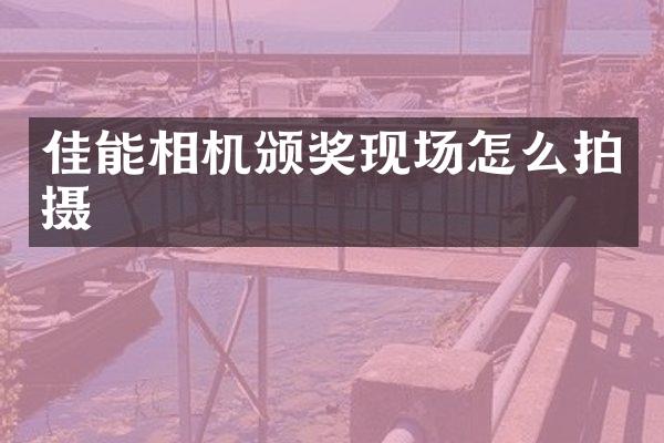 佳能相机颁奖现场怎么拍摄