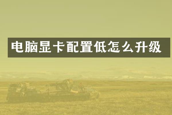 电脑显卡配置低怎么升级