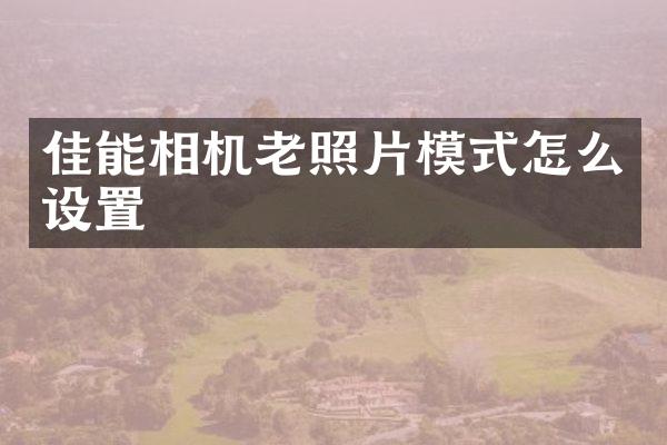 佳能相机老照片模式怎么设置