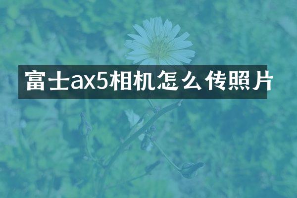 富士ax5相机怎么传照片