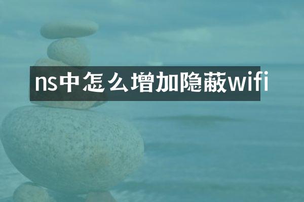 ns中怎么增加隐蔽wifi