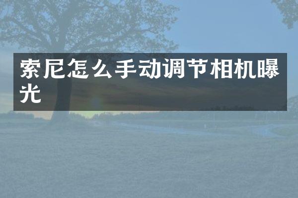 索尼怎么手动调节相机曝光