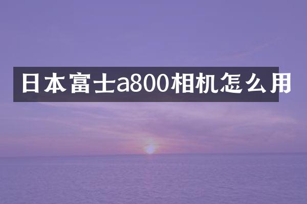 日本富士a800相机怎么用