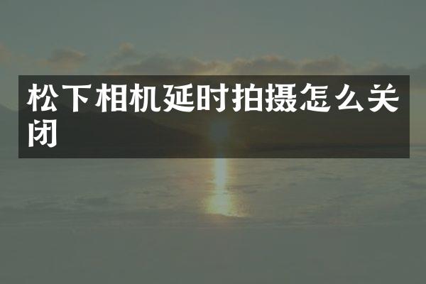 松下相机延时拍摄怎么关闭
