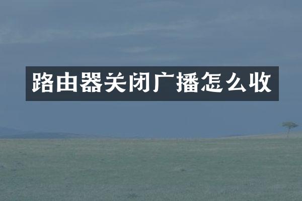路由器关闭广播怎么收