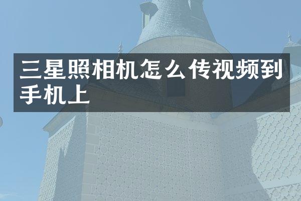 三星照相机怎么传视频到手机上