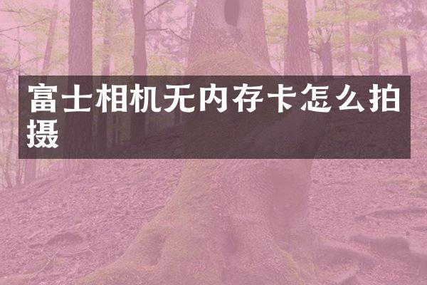 富士相机无内存卡怎么拍摄