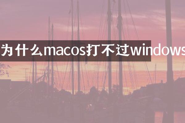 为什么macos打不过windows