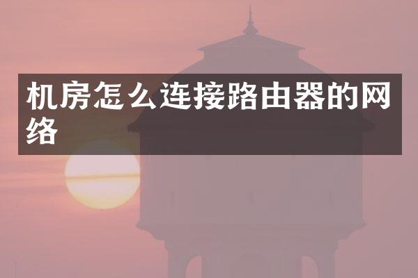 机房怎么连接路由器的网络