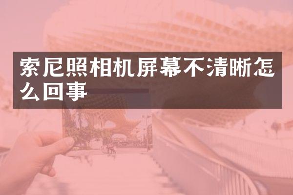 索尼照相机屏幕不清晰怎么回事