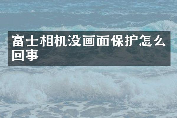富士相机没画面保护怎么回事