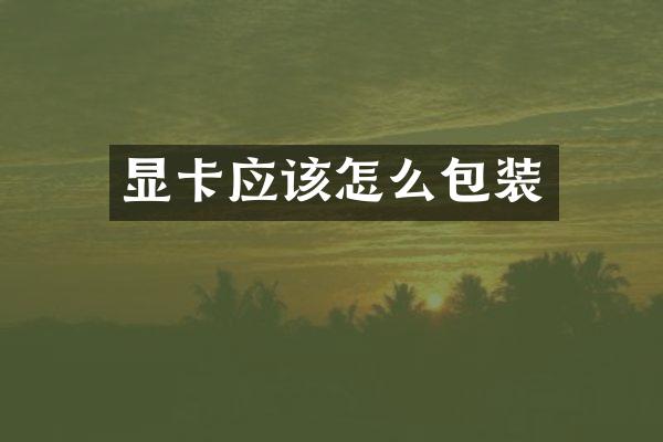 显卡应该怎么包装