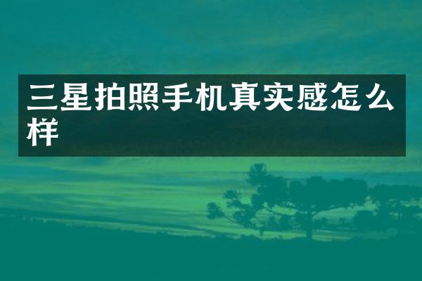 三星拍照手机真实感怎么样